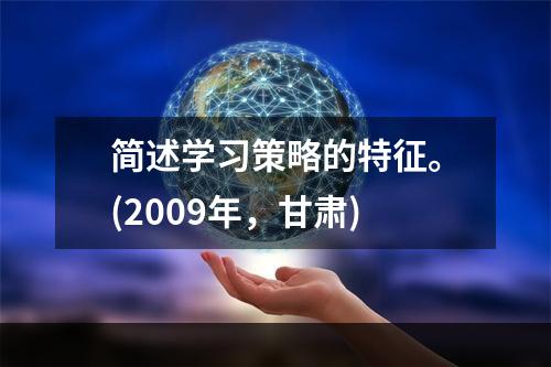 简述学习策略的特征。(2009年，甘肃)