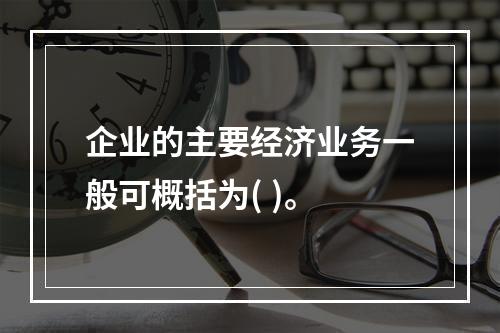 企业的主要经济业务一般可概括为( )。