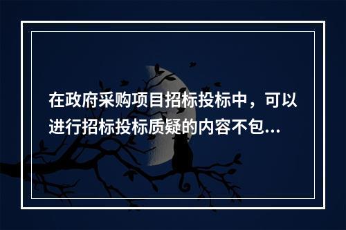 在政府采购项目招标投标中，可以进行招标投标质疑的内容不包括(