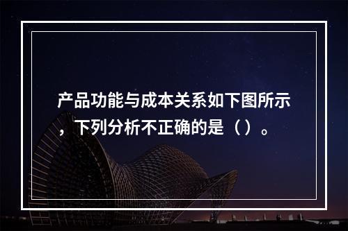 产品功能与成本关系如下图所示，下列分析不正确的是（ ）。