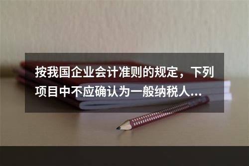 按我国企业会计准则的规定，下列项目中不应确认为一般纳税人企业