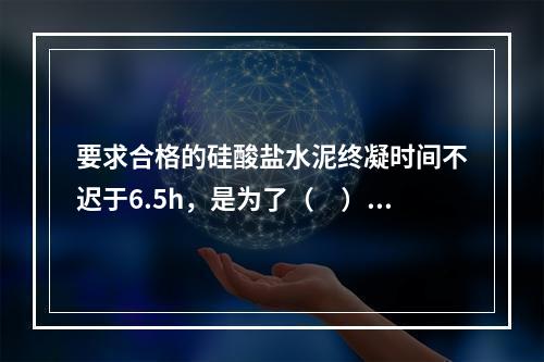 要求合格的硅酸盐水泥终凝时间不迟于6.5h，是为了（　）。