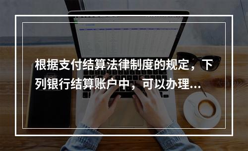 根据支付结算法律制度的规定，下列银行结算账户中，可以办理现金