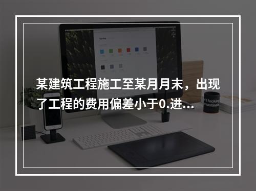 某建筑工程施工至某月月末，出现了工程的费用偏差小于0.进度偏