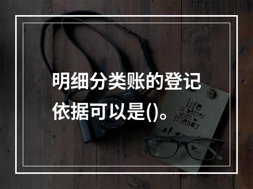 明细分类账的登记依据可以是()。