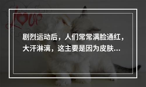 剧烈运动后，人们常常满脸通红，大汗淋漓，这主要是因为皮肤的什