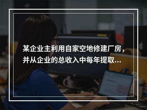 某企业主利用自家空地修建厂房，并从企业的总收入中每年提取2万