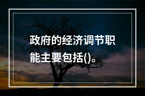 政府的经济调节职能主要包括()。