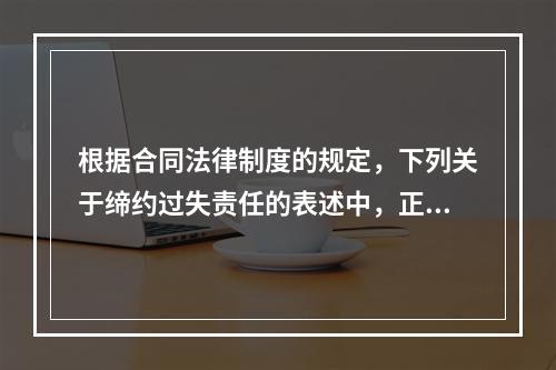 根据合同法律制度的规定，下列关于缔约过失责任的表述中，正确的