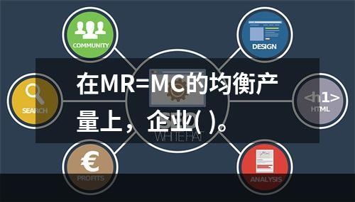 在MR=MC的均衡产量上，企业( )。