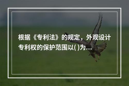 根据《专利法》的规定，外观设计专利权的保护范围以( )为准。