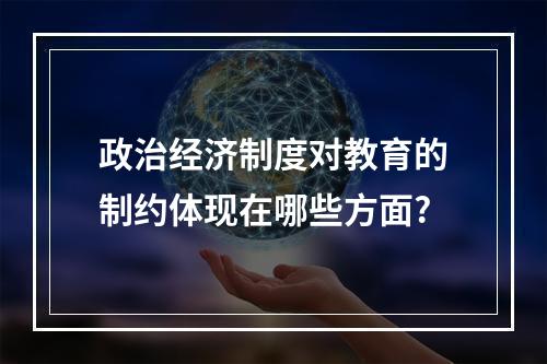 政治经济制度对教育的制约体现在哪些方面?