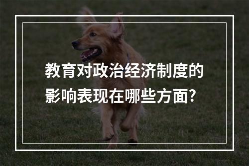 教育对政治经济制度的影响表现在哪些方面?