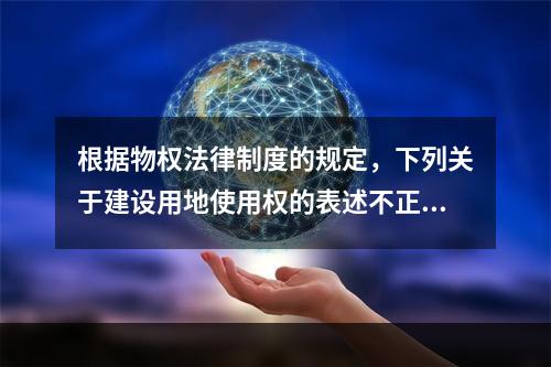 根据物权法律制度的规定，下列关于建设用地使用权的表述不正确的