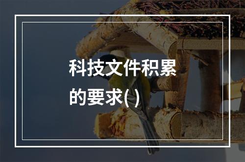 科技文件积累的要求( )