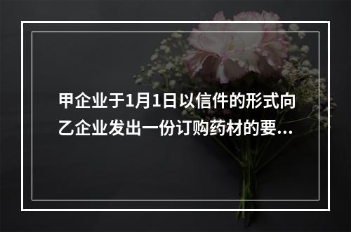 甲企业于1月1日以信件的形式向乙企业发出一份订购药材的要约，