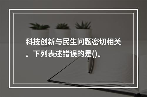 科技创新与民生问题密切相关。下列表述错误的是()。