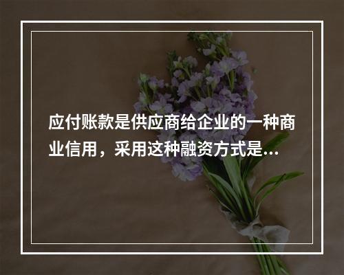 应付账款是供应商给企业的一种商业信用，采用这种融资方式是没有