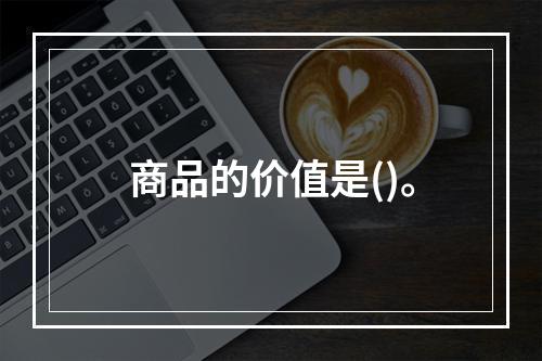 商品的价值是()。