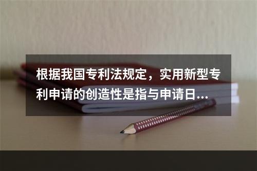 根据我国专利法规定，实用新型专利申请的创造性是指与申请日以前