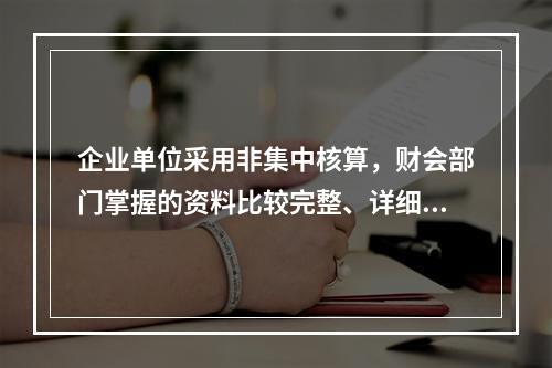 企业单位采用非集中核算，财会部门掌握的资料比较完整、详细。(