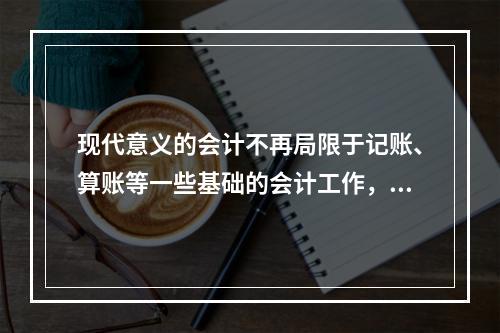 现代意义的会计不再局限于记账、算账等一些基础的会计工作，还需