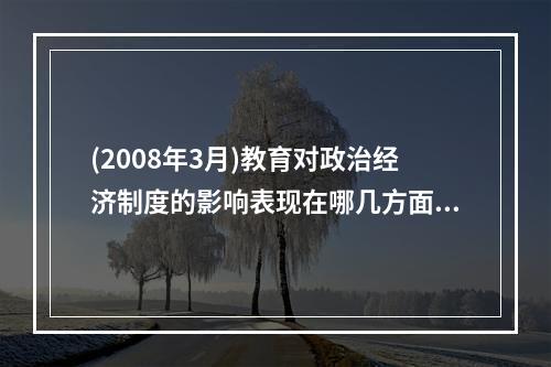 (2008年3月)教育对政治经济制度的影响表现在哪几方面?