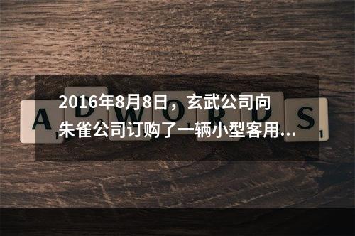 2016年8月8日，玄武公司向朱雀公司订购了一辆小型客用汽车