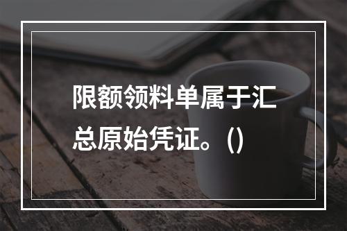 限额领料单属于汇总原始凭证。()