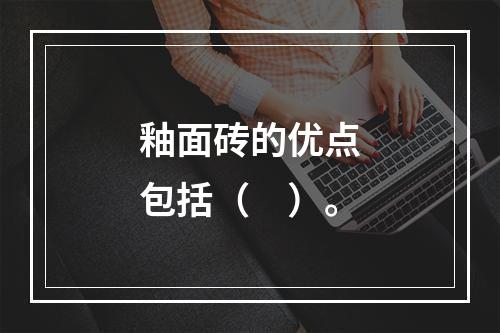 釉面砖的优点包括（　）。