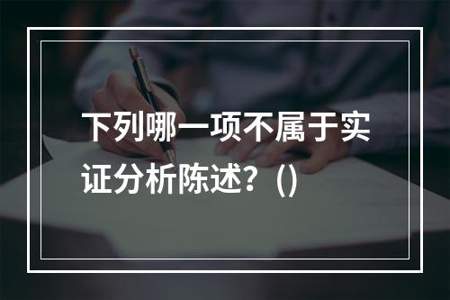 下列哪一项不属于实证分析陈述？()