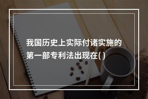 我国历史上实际付诸实施的第一部专利法出现在( )