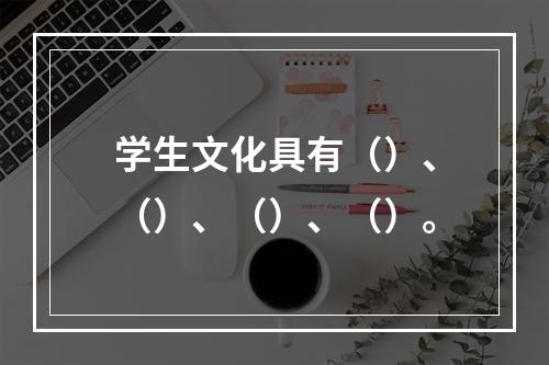 学生文化具有（）、（）、（）、（）。