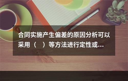 合同实施产生偏差的原因分析可以采用（　）等方法进行定性或定量