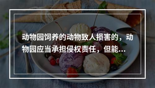 动物园饲养的动物致人损害的，动物园应当承担侵权责任，但能够证