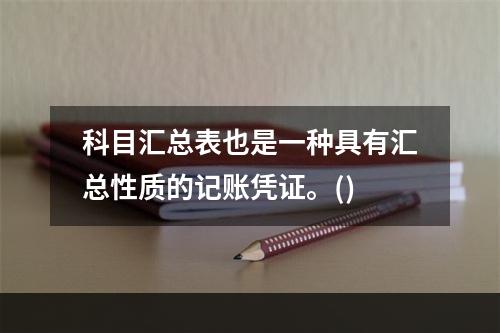 科目汇总表也是一种具有汇总性质的记账凭证。()