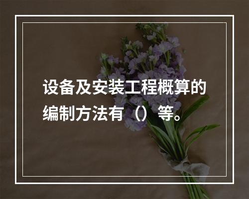 设备及安装工程概算的编制方法有（）等。