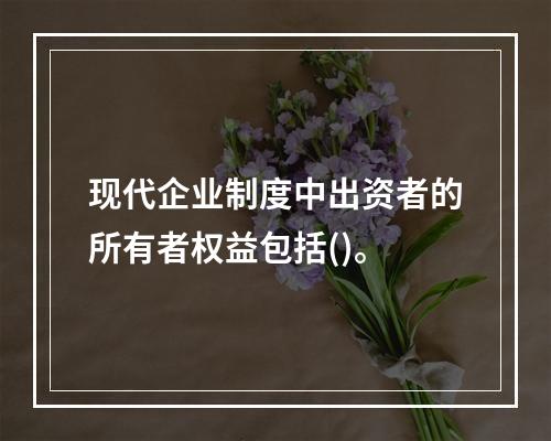 现代企业制度中出资者的所有者权益包括()。