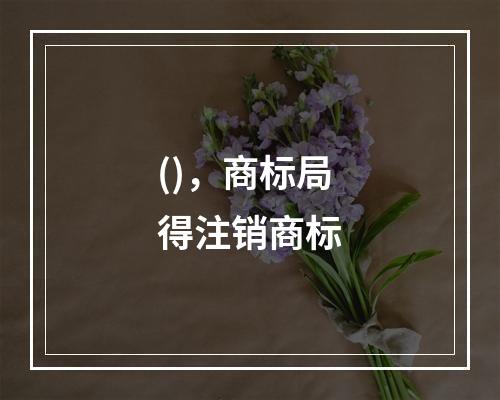 ()，商标局得注销商标