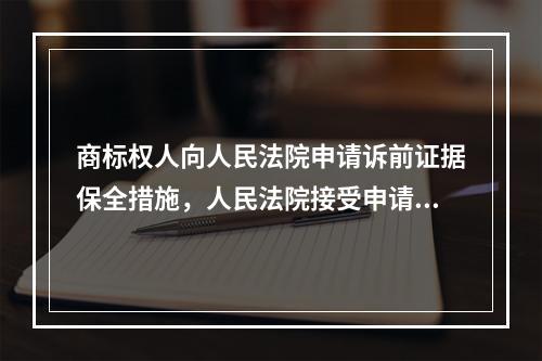 商标权人向人民法院申请诉前证据保全措施，人民法院接受申请后，