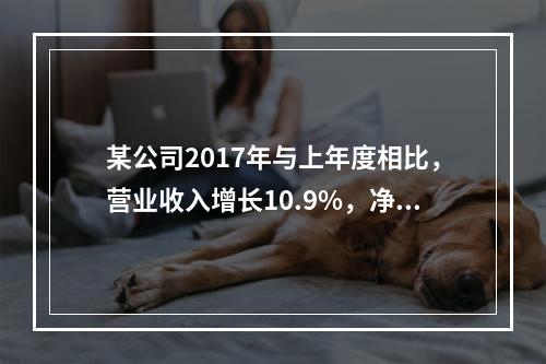 某公司2017年与上年度相比，营业收入增长10.9%，净利润