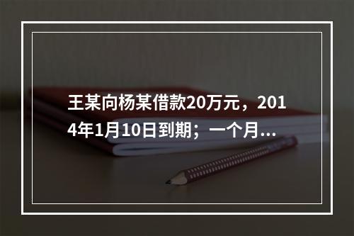 王某向杨某借款20万元，2014年1月10日到期；一个月后，