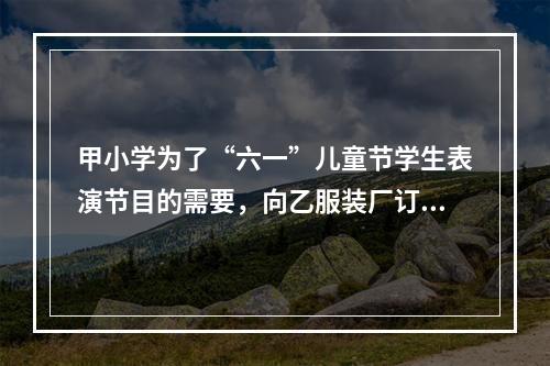 甲小学为了“六一”儿童节学生表演节目的需要，向乙服装厂订购了