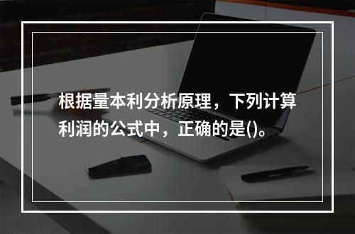 根据量本利分析原理，下列计算利润的公式中，正确的是()。