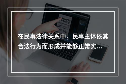 在民事法律关系中，民事主体依其合法行为而形成并能够正常实现的