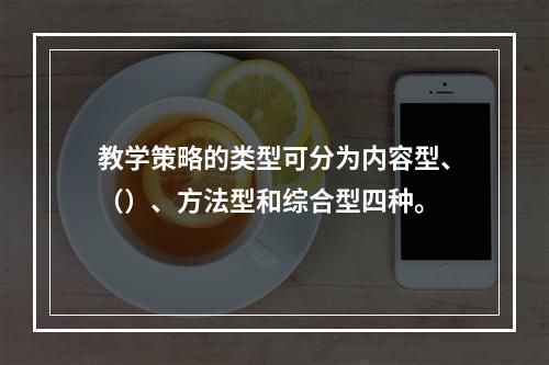 教学策略的类型可分为内容型、（）、方法型和综合型四种。