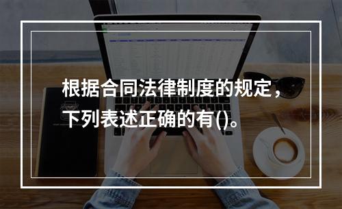 根据合同法律制度的规定，下列表述正确的有()。