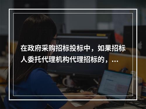 在政府采购招标投标中，如果招标人委托代理机构代理招标的，供应