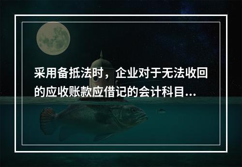 采用备抵法时，企业对于无法收回的应收账款应借记的会计科目是(