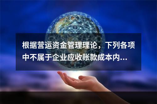 根据营运资金管理理论，下列各项中不属于企业应收账款成本内容的